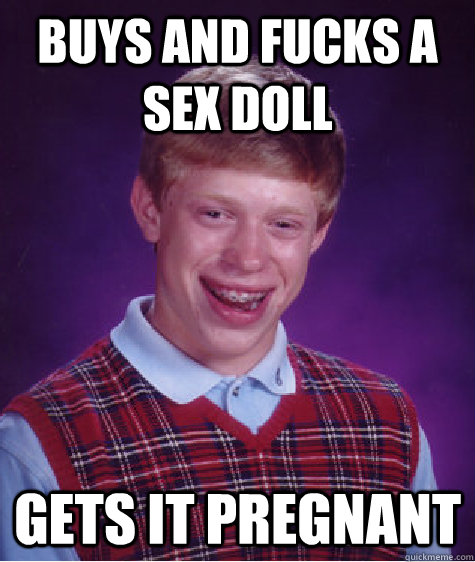 buys and fucks a sex doll gets it pregnant  Bad Luck Brian