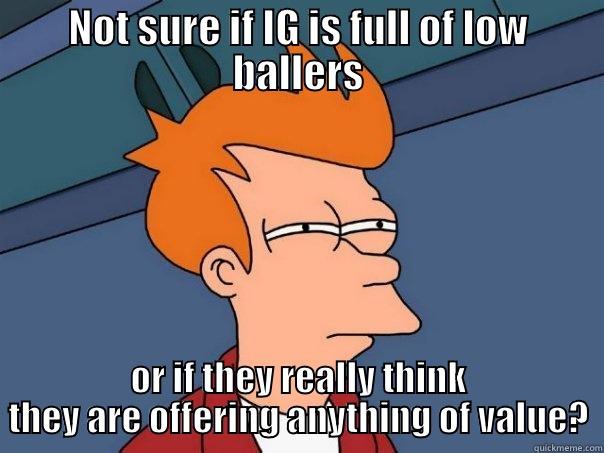 NOT SURE IF IG IS FULL OF LOW BALLERS OR IF THEY REALLY THINK THEY ARE OFFERING ANYTHING OF VALUE? Futurama Fry