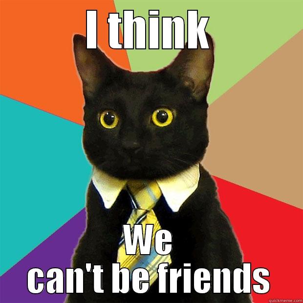 LOL JK - I THINK WE CAN'T BE FRIENDS Business Cat