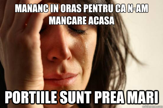 Mananc in oras pentru ca n-am mancare acasa Portiile sunt prea mari  First World Problems