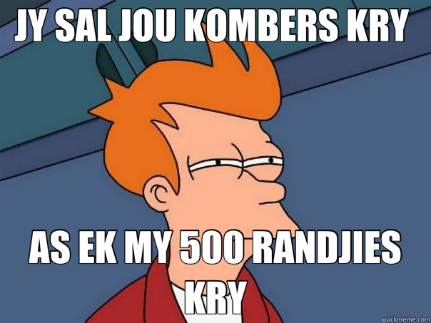 JY SAL JOU KOMBERS KRY  AS EK MY 500 RANDJIES KRY  Futurama Fry