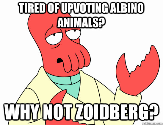 Tired of Upvoting Albino Animals?  why not Zoidberg? - Tired of Upvoting Albino Animals?  why not Zoidberg?  Why Not Zoidberg