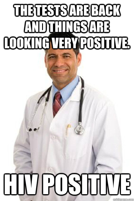 the tests are back and things are looking very positive. hiv positive - the tests are back and things are looking very positive. hiv positive  Badly Worded Doctor