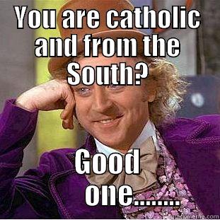 YOU ARE CATHOLIC AND FROM THE SOUTH? GOOD          ONE........ Condescending Wonka