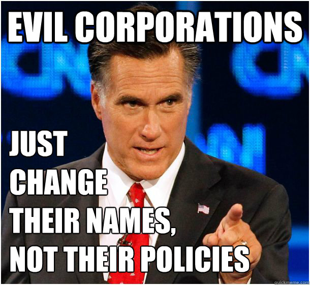 evil corporations just 
change 
their names, 
not their policies  Badass Mitt Romney