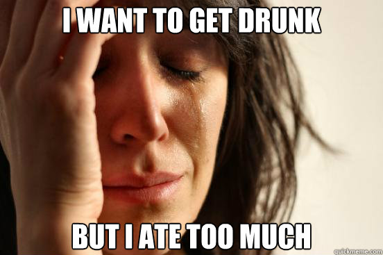 I want to get drunk But I ate too much Caption 3 goes here  First World Problems
