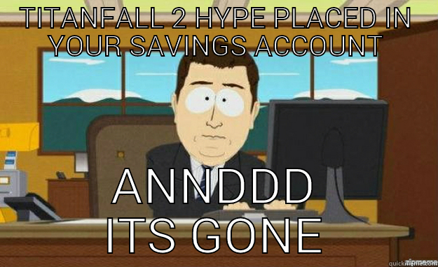 TITANFALL 2 HYPE PLACED IN YOUR SAVINGS ACCOUNT ANNDDD ITS GONE aaaand its gone