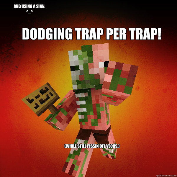 Dodging trap per trap! (while still pissin off vechs.) and using a sign.
^_^  Zombie Pigman Zisteau