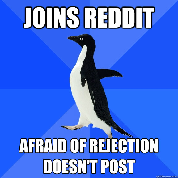 Joins Reddit Afraid of Rejection
Doesn't Post  Socially Awkward Penguin