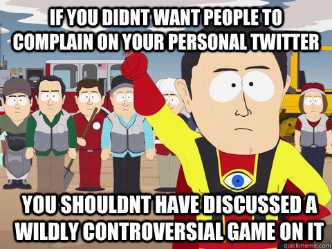 if you didnt want people to complain on your personal twitter you shouldnt have discussed a wildly controversial game on it - if you didnt want people to complain on your personal twitter you shouldnt have discussed a wildly controversial game on it  Captain Hindsight