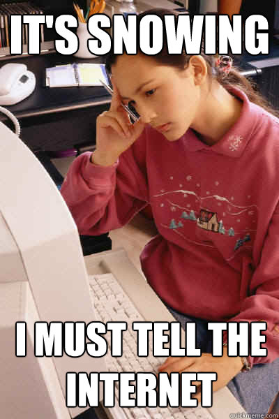 It's snowing i must tell the internet  I must let the internet know