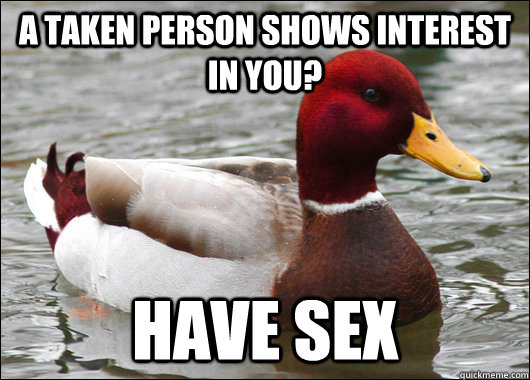 A taken person shows interest in you? Have sex  Malicious Advice Mallard