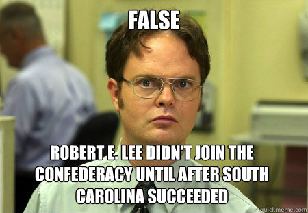 False Robert E. Lee didn't join the confederacy until after South carolina succeeded   Dwight