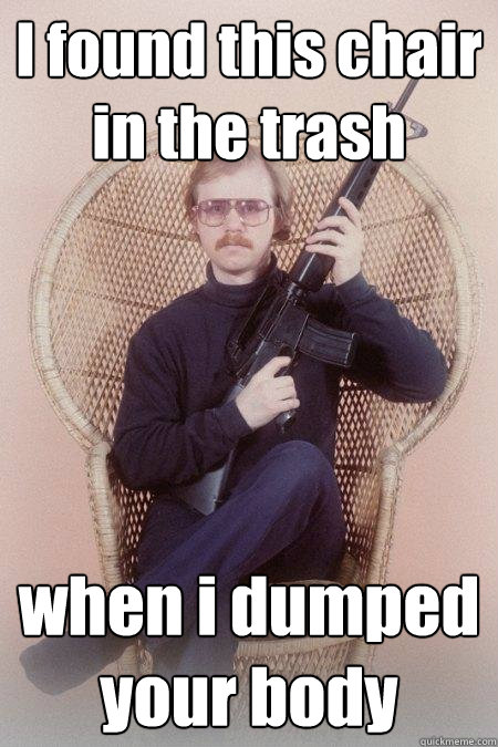 I found this chair in the trash when i dumped your body   Sharpshooter Shawn