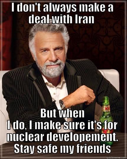 Nuclear, or naw - I DON'T ALWAYS MAKE A DEAL WITH IRAN  BUT WHEN I DO, I MAKE SURE IT'S FOR NUCLEAR DEVELOPEMENT. STAY SAFE MY FRIENDS The Most Interesting Man In The World