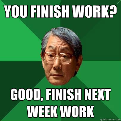 You finish work? Good, finish next week work  High Expectations Asian Father