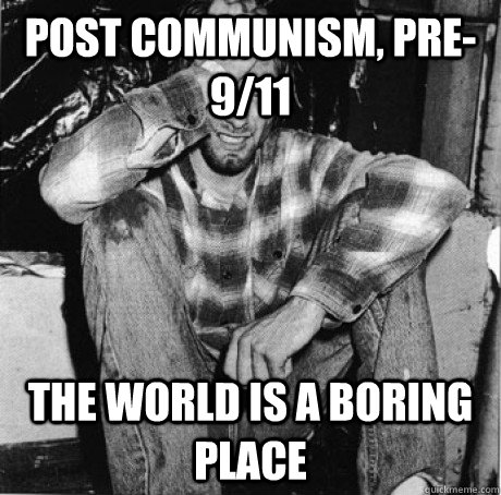 Post Communism, pre-9/11 The world is a boring place   First world 90s problems