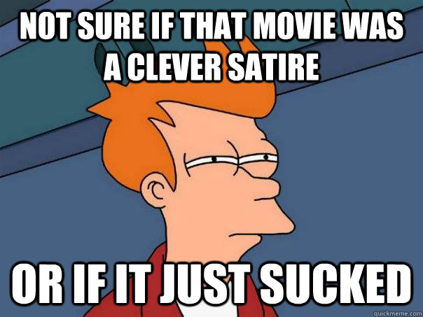 not sure if that movie was a clever satire or if it just sucked - not sure if that movie was a clever satire or if it just sucked  Futurama Fry