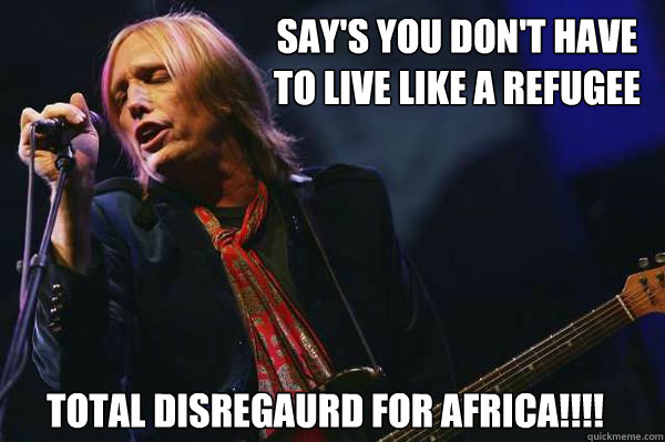 Say's you don't have
to live like a refugee total disregaurd for africa!!!!  