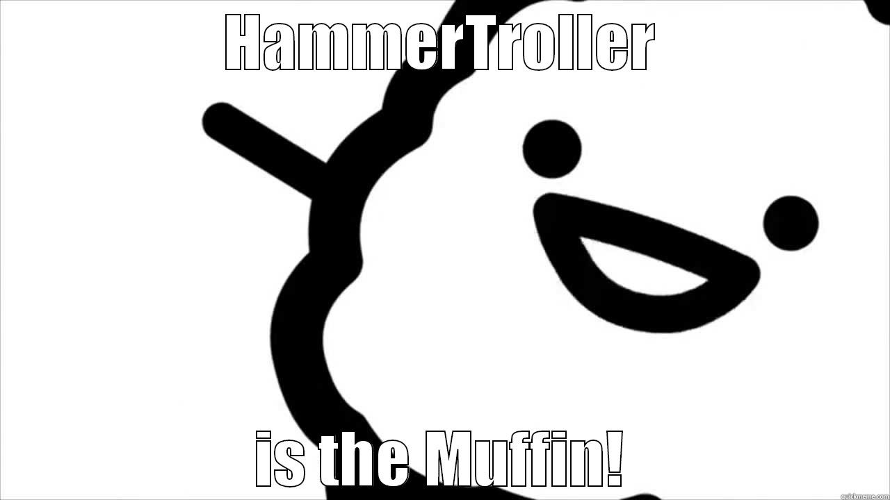 HAMMERTROLLER IS THE MUFFIN! Misc