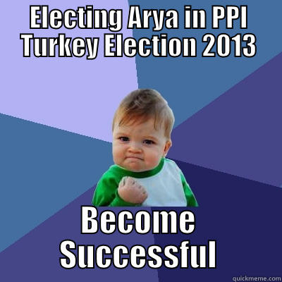 ELECTING ARYA IN PPI TURKEY ELECTION 2013 BECOME SUCCESSFUL Success Kid