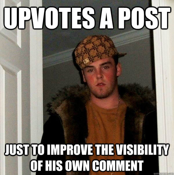 Upvotes a post just to improve the visibility of his own comment  Scumbag Steve