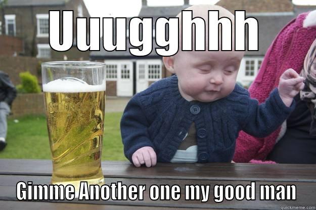 UUUGGHHH GIMME ANOTHER ONE MY GOOD MAN drunk baby