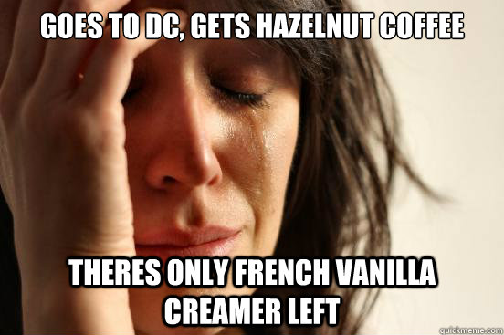 Goes to DC, gets hazelnut coffee theres only french vanilla creamer left  First World Problems