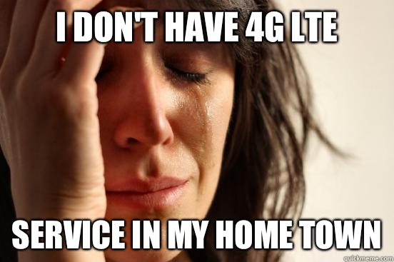 I don't have 4G LTE Service in my home town  First World Problems