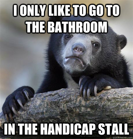 I only like to go to the bathroom in the handicap stall  Confession Bear