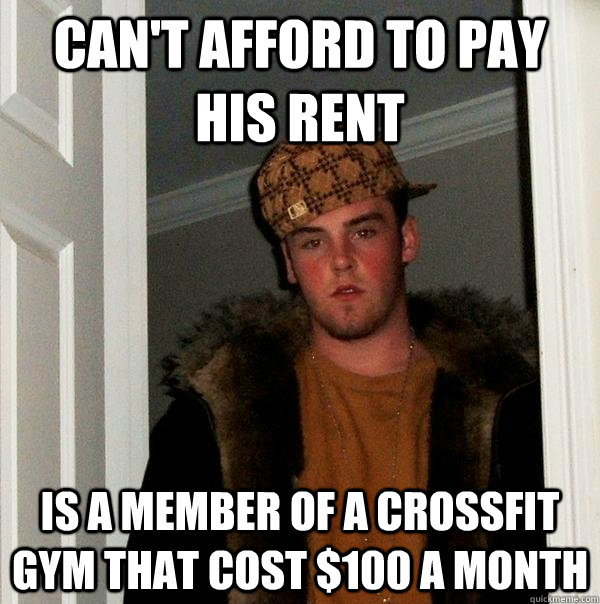 can't afford to pay his rent  is a member of a crossfit gym that cost $100 a month  Scumbag Steve