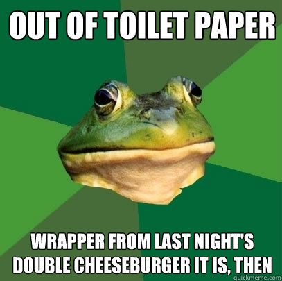 out of toilet paper wrapper from last night's double cheeseburger it is, then  Foul Bachelor Frog