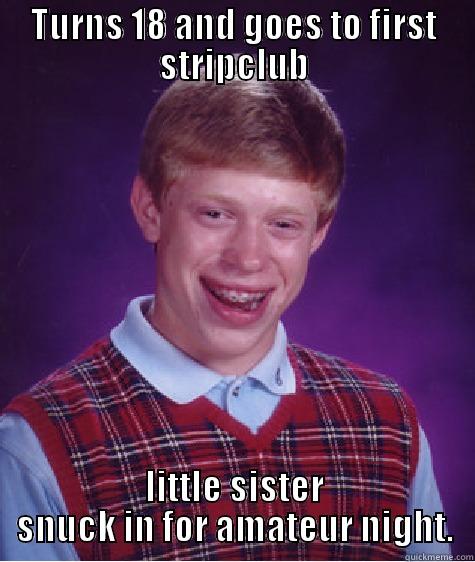 TURNS 18 AND GOES TO FIRST STRIPCLUB LITTLE SISTER SNUCK IN FOR AMATEUR NIGHT. Bad Luck Brian