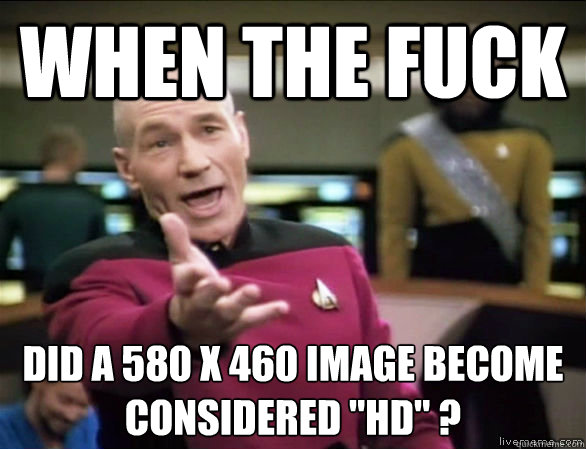 WHEN THE FUCK DID A 580 x 460 IMAGE BECOME CONSIDERED 