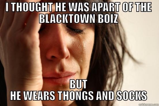 I THOUGHT HE WAS APART OF THE BLACKTOWN BOIZ BUT HE WEARS THONGS AND SOCKS First World Problems