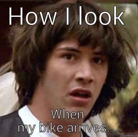 HOW I LOOK WHEN MY BIKE ARRIVES... conspiracy keanu