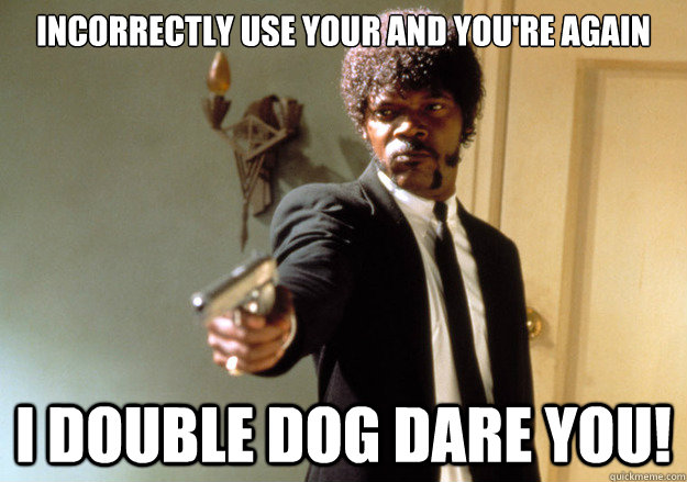 Incorrectly use your and you're again I double dog dare you!  Samuel L Jackson
