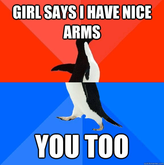 Girl says I have nice arms you too  Socially Awesome Awkward Penguin