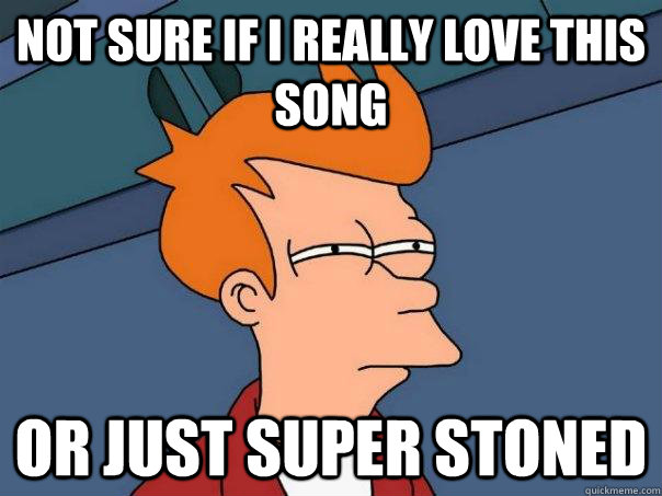 Not sure if i really love this song or just super stoned  Futurama Fry