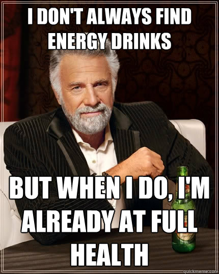 I don't always find energy drinks But when I do, I'm already at full health  The Most Interesting Man In The World
