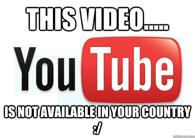 THIS video..... is not available in your country :/  Scumbag Youtube