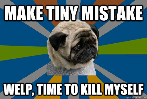 MAKE TINY MISTAKE WELP, TIME TO KILL MYSELF - MAKE TINY MISTAKE WELP, TIME TO KILL MYSELF  Clinically Depressed Pug