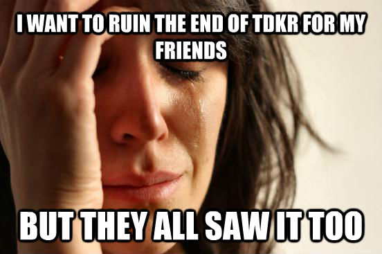 I WANT TO RUIN THE END OF TDKR FOR MY FRIENDS BUT THEY ALL SAW IT TOO  First World Problems