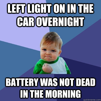 Left light on in the car overnight Battery was not dead in the morning - Left light on in the car overnight Battery was not dead in the morning  Success Kid