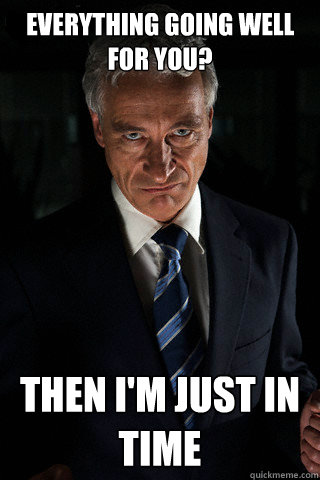 Everything going well for you? Then i'm just in time  