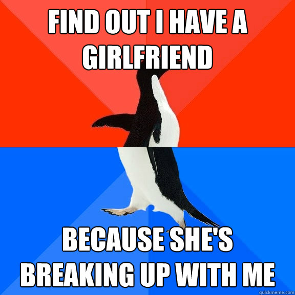 Find out I have a girlfriend because she's breaking up with me  Socially Awesome Awkward Penguin