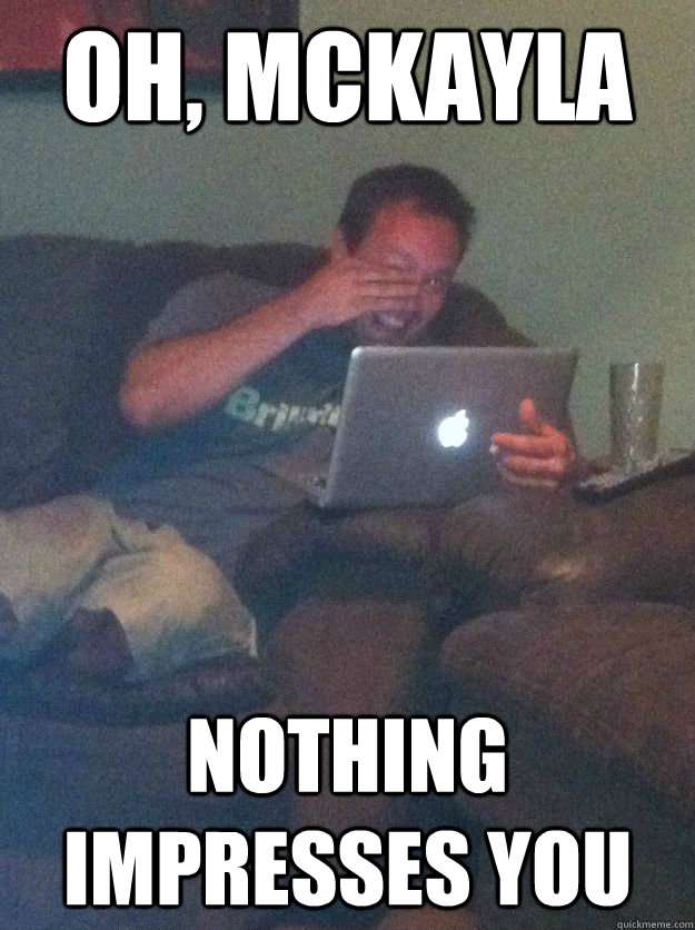 Oh, mckayla nothing impresses you  Reddit Meme Dad