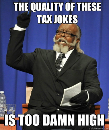 the quality of these tax jokes is too damn high  The Rent Is Too Damn High
