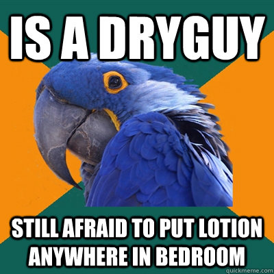 Is a dryguy STILL afraid to put lotion anywhere in bedroom - Is a dryguy STILL afraid to put lotion anywhere in bedroom  Paranoid Parrot