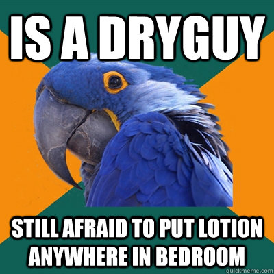 Is a dryguy STILL afraid to put lotion anywhere in bedroom  Paranoid Parrot